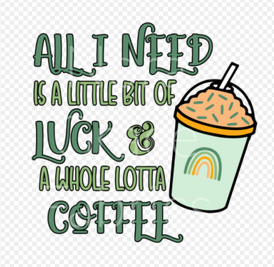 Sublimation-All I need is a Little Bit of Luck & A Whole Lotta Coffee St. Patrick's Day T-shirts, Sweatshirts, Mugs and much more!!